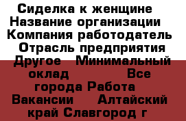 Сиделка к женщине › Название организации ­ Компания-работодатель › Отрасль предприятия ­ Другое › Минимальный оклад ­ 27 000 - Все города Работа » Вакансии   . Алтайский край,Славгород г.